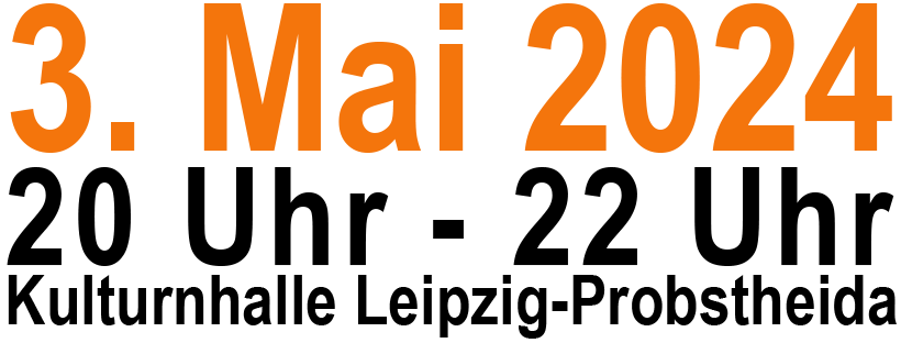 3. Mai 2024, 20-22 Uhr, Kulturnhalle Leipzig-Probstheida