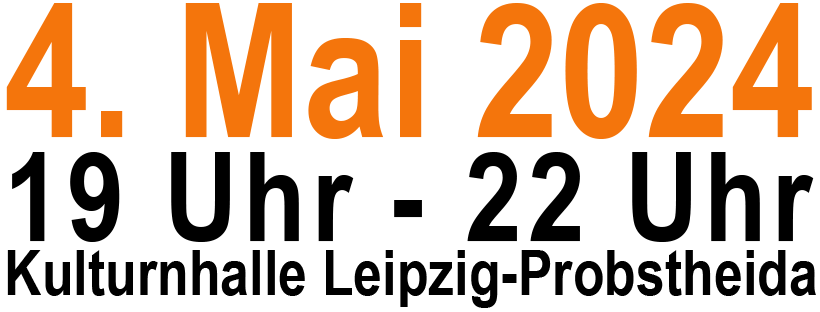 4. Mai 2024, 19-22 Uhr, Kulturnhalle Leipzig-Probstheida