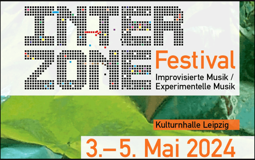 INTERZONE 2024 - Das Festival für improvisierte und experimentelle Musik. 3. bis 5. Mai in der Kulturnhalle Leipzig!